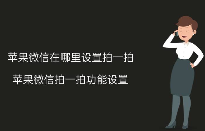 苹果微信在哪里设置拍一拍 苹果微信拍一拍功能设置